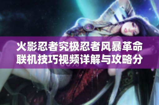 火影忍者究极忍者风暴革命联机技巧视频详解与攻略分享