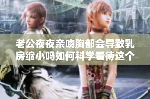 老公夜夜亲吻胸部会导致乳房缩小吗如何科学看待这个问题