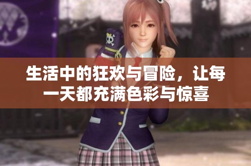 生活中的狂欢与冒险，让每一天都充满色彩与惊喜