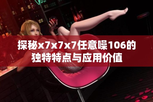 探秘x7x7x7任意噪106的独特特点与应用价值