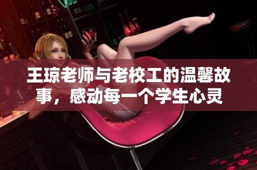 王琼老师与老校工的温馨故事，感动每一个学生心灵