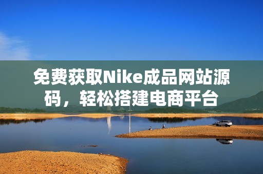 免费获取Nike成品网站源码，轻松搭建电商平台