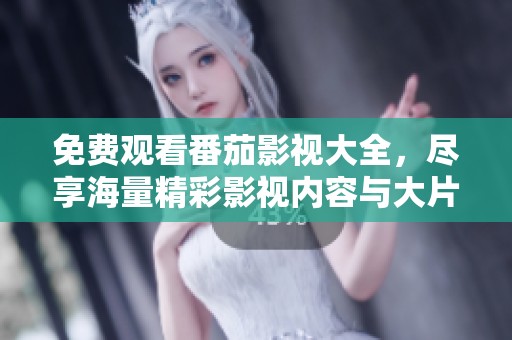免费观看番茄影视大全，尽享海量精彩影视内容与大片推荐