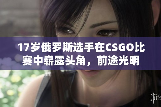 17岁俄罗斯选手在CSGO比赛中崭露头角，前途光明