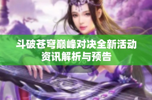 斗破苍穹巅峰对决全新活动资讯解析与预告
