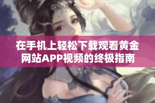 在手机上轻松下载观看黄金网站APP视频的终极指南