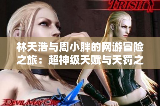 林天浩与周小胖的网游冒险之旅：超神级天赋与天罚之手免费阅读指南