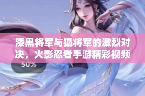 漆黑将军与狐将军的激烈对决，火影忍者手游精彩视频解析