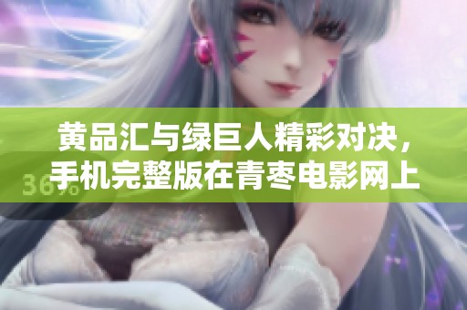 黄品汇与绿巨人精彩对决，手机完整版在青枣电影网上线