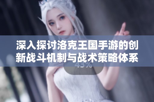 深入探讨洛克王国手游的创新战斗机制与战术策略体系