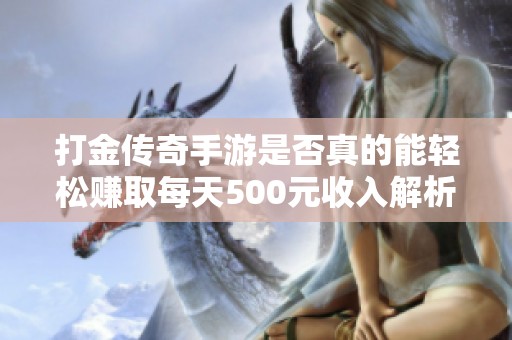打金传奇手游是否真的能轻松赚取每天500元收入解析