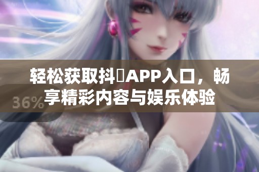 轻松获取抖抈APP入口，畅享精彩内容与娱乐体验