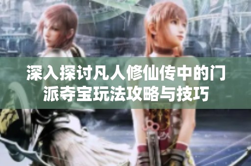 深入探讨凡人修仙传中的门派夺宝玩法攻略与技巧