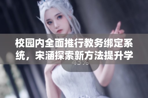 校园内全面推行教务绑定系统，宋涵探索新方法提升学生体验