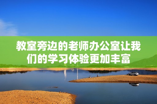 教室旁边的老师办公室让我们的学习体验更加丰富