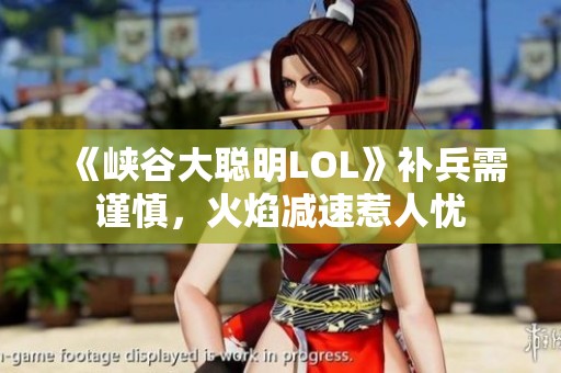 《峡谷大聪明LOL》补兵需谨慎，火焰减速惹人忧
