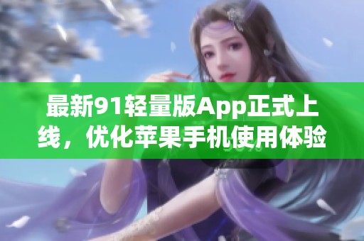最新91轻量版App正式上线，优化苹果手机使用体验