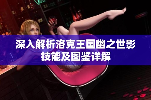 深入解析洛克王国幽之世影技能及图鉴详解