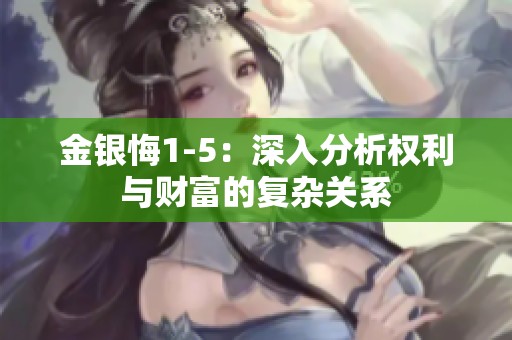 金银悔1-5：深入分析权利与财富的复杂关系