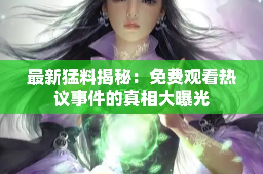 最新猛料揭秘：免费观看热议事件的真相大曝光