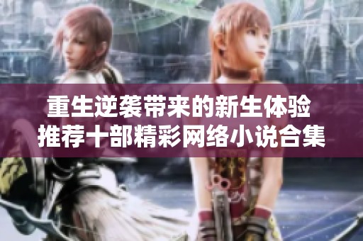 重生逆袭带来的新生体验 推荐十部精彩网络小说合集