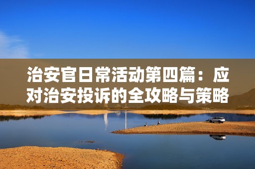 治安官日常活动第四篇：应对治安投诉的全攻略与策略