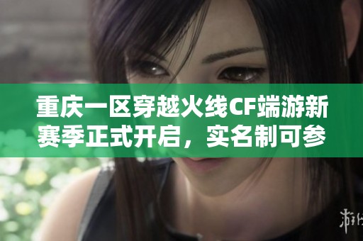 重庆一区穿越火线CF端游新赛季正式开启，实名制可参与排位赛