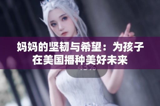 妈妈的坚韧与希望：为孩子在美国播种美好未来