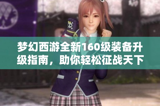 梦幻西游全新160级装备升级指南，助你轻松征战天下