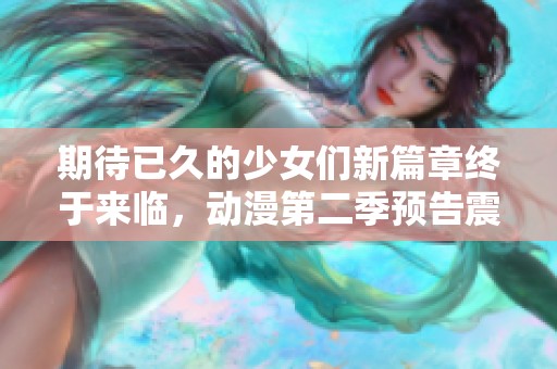 期待已久的少女们新篇章终于来临，动漫第二季预告震撼发布