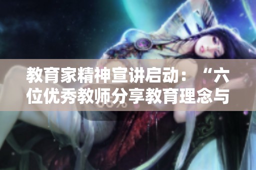教育家精神宣讲启动：“六位优秀教师分享教育理念与故事”