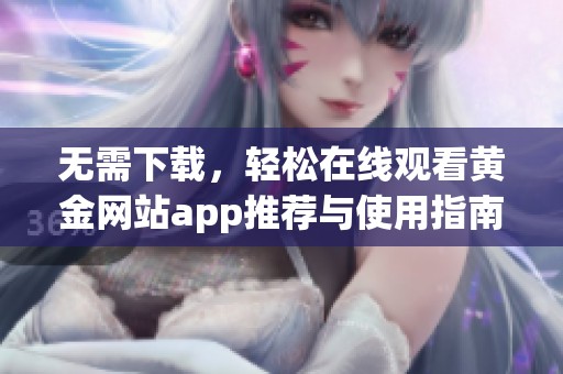 无需下载，轻松在线观看黄金网站app推荐与使用指南