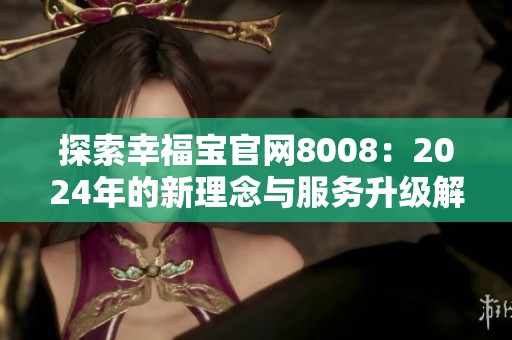 探索幸福宝官网8008：2024年的新理念与服务升级解析