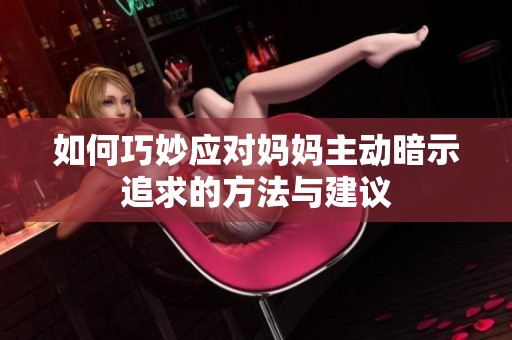 如何巧妙应对妈妈主动暗示追求的方法与建议