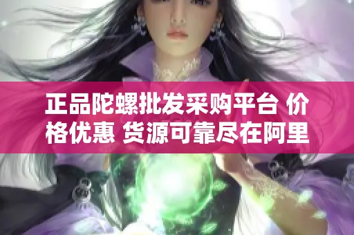 正品陀螺批发采购平台 价格优惠 货源可靠尽在阿里巴巴
