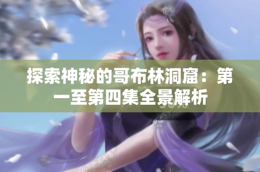 探索神秘的哥布林洞窟：第一至第四集全景解析