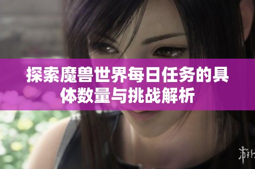 探索魔兽世界每日任务的具体数量与挑战解析
