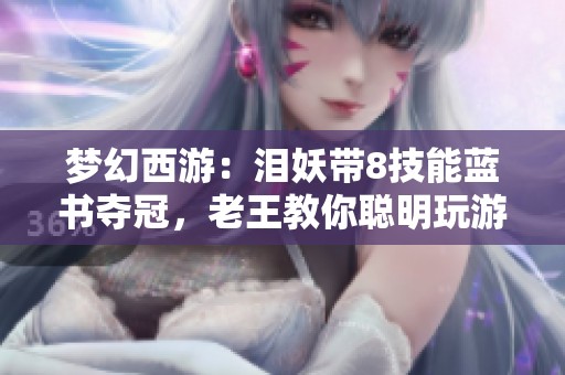 梦幻西游：泪妖带8技能蓝书夺冠，老王教你聪明玩游戏的方法