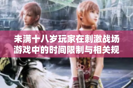 未满十八岁玩家在刺激战场游戏中的时间限制与相关规定解读