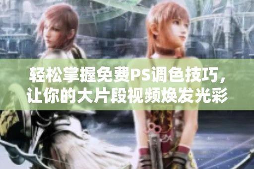 轻松掌握免费PS调色技巧，让你的大片段视频焕发光彩