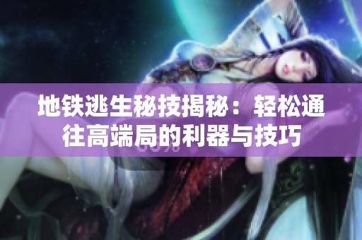地铁逃生秘技揭秘：轻松通往高端局的利器与技巧