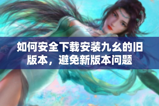 如何安全下载安装九幺的旧版本，避免新版本问题