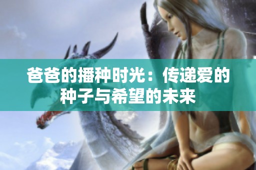 爸爸的播种时光：传递爱的种子与希望的未来