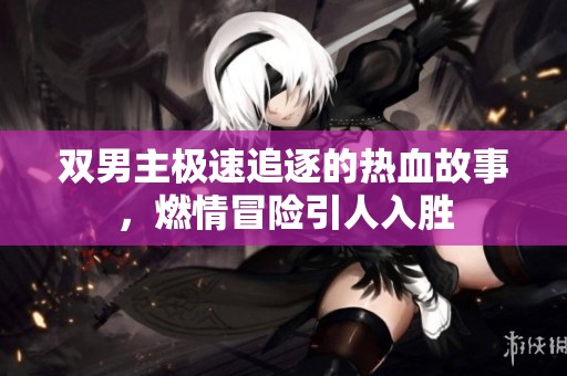 双男主极速追逐的热血故事，燃情冒险引人入胜