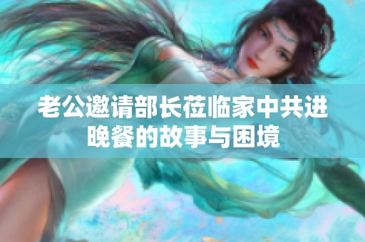 老公邀请部长莅临家中共进晚餐的故事与困境