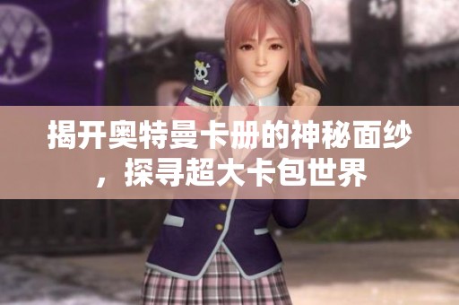 揭开奥特曼卡册的神秘面纱，探寻超大卡包世界