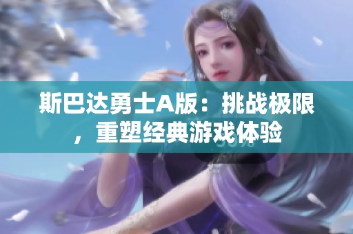 斯巴达勇士A版：挑战极限，重塑经典游戏体验