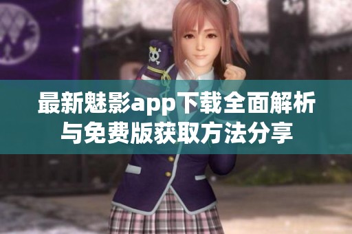 最新魅影app下载全面解析与免费版获取方法分享