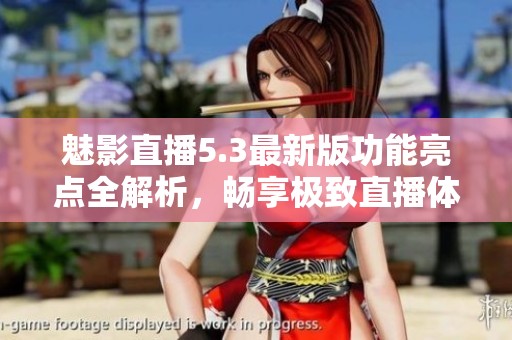 魅影直播5.3最新版功能亮点全解析，畅享极致直播体验