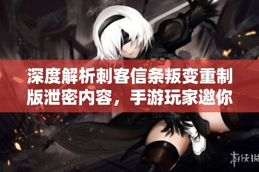 深度解析刺客信条叛变重制版泄密内容，手游玩家邀你3月15日重温经典